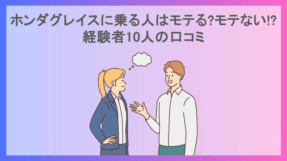 ホンダグレイスに乗る人はモテる?モテない!?経験者10人の口コミ